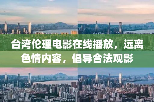 臺(tái)灣倫理電影在線播放，遠(yuǎn)離色情內(nèi)容，倡導(dǎo)合法觀影