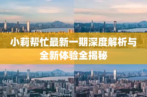 小莉幫忙最新一期深度解析與全新體驗全揭秘