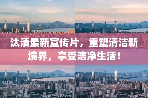 汰漬最新宣傳片，重塑清潔新境界，享受潔凈生活！