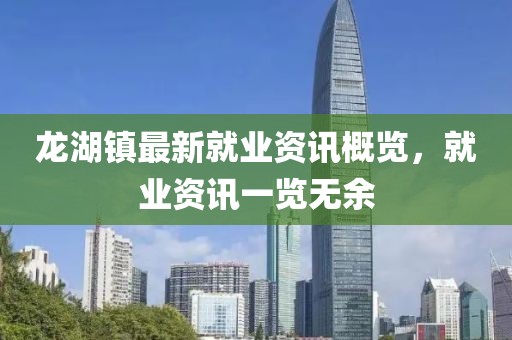 龍湖鎮(zhèn)最新就業(yè)資訊概覽，就業(yè)資訊一覽無余