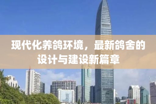 現(xiàn)代化養(yǎng)鴿環(huán)境，最新鴿舍的設(shè)計(jì)與建設(shè)新篇章