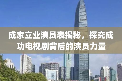 成家立業(yè)演員表揭秘，探究成功電視劇背后的演員力量