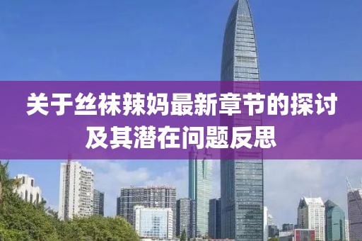 關(guān)于絲襪辣媽最新章節(jié)的探討及其潛在問(wèn)題反思