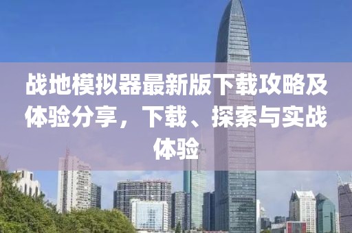 戰(zhàn)地模擬器最新版下載攻略及體驗(yàn)分享，下載、探索與實(shí)戰(zhàn)體驗(yàn)