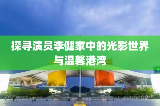 探尋演員李健家中的光影世界與溫馨港灣