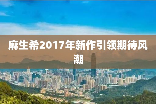 麻生希2017年新作引領期待風潮