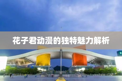 花子君動(dòng)漫的獨(dú)特魅力解析