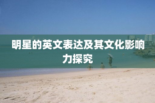 明星的英文表達(dá)及其文化影響力探究