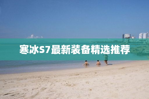 寒冰S7最新裝備精選推薦