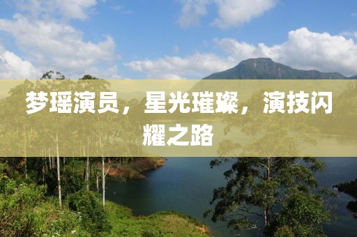 夢瑤演員，星光璀璨，演技閃耀之路