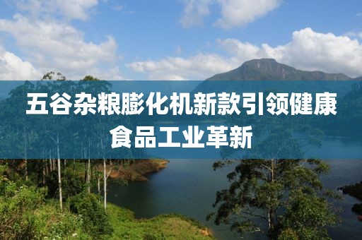 五谷雜糧膨化機新款引領(lǐng)健康食品工業(yè)革新