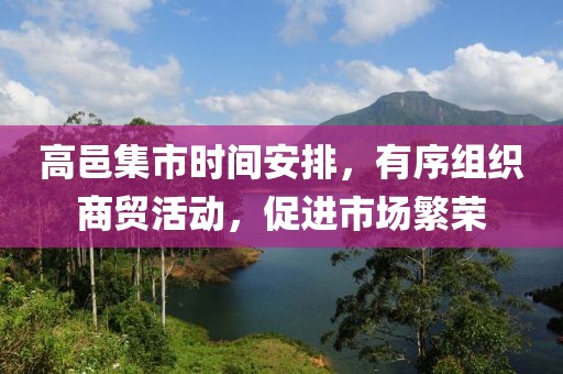 高邑集市時間安排，有序組織商貿(mào)活動，促進(jìn)市場繁榮