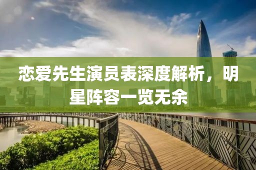 戀愛先生演員表深度解析，明星陣容一覽無余
