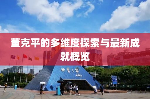 董克平的多維度探索與最新成就概覽