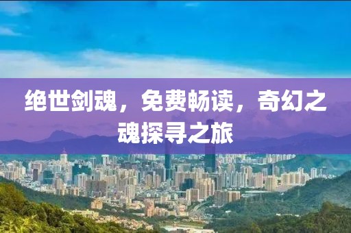 絕世劍魂，免費暢讀，奇幻之魂探尋之旅