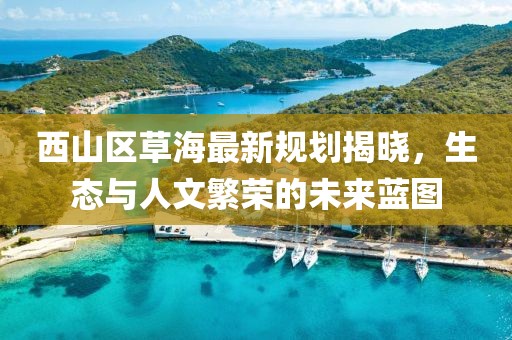西山區(qū)草海最新規(guī)劃揭曉，生態(tài)與人文繁榮的未來藍(lán)圖