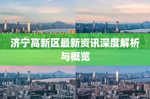 濟(jì)寧高新區(qū)最新資訊深度解析與概覽