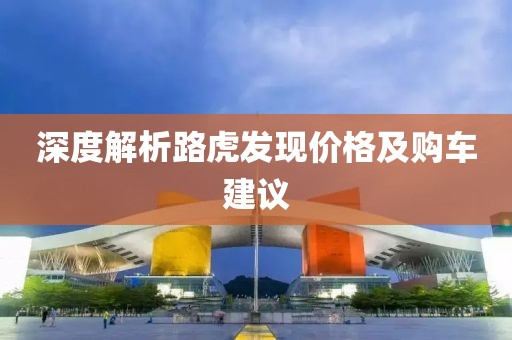 深度解析路虎發(fā)現(xiàn)價格及購車建議