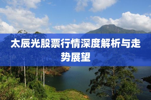 太辰光股票行情深度解析與走勢(shì)展望