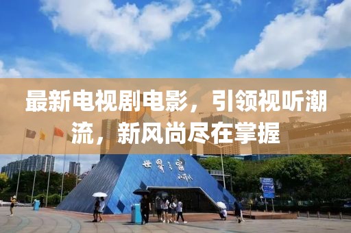 最新電視劇電影，引領視聽潮流，新風尚盡在掌握