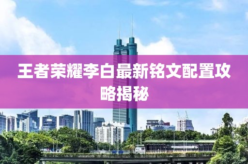 王者榮耀李白最新銘文配置攻略揭秘
