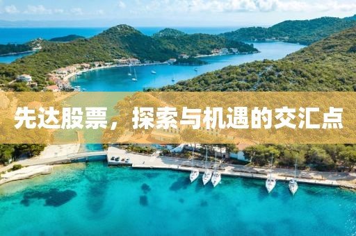 先達(dá)股票，探索與機(jī)遇的交匯點