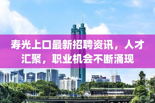 壽光上口最新招聘資訊，人才匯聚，職業(yè)機(jī)會不斷涌現(xiàn)