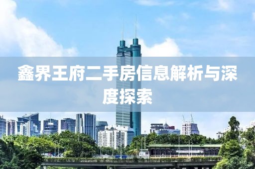 鑫界王府二手房信息解析與深度探索
