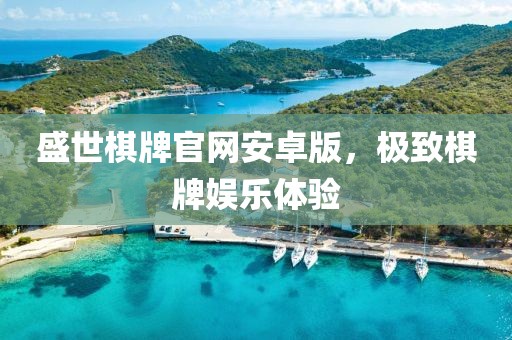 盛世棋牌官網安卓版，極致棋牌娛樂體驗