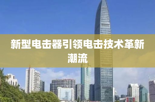 新型電擊器引領(lǐng)電擊技術(shù)革新潮流
