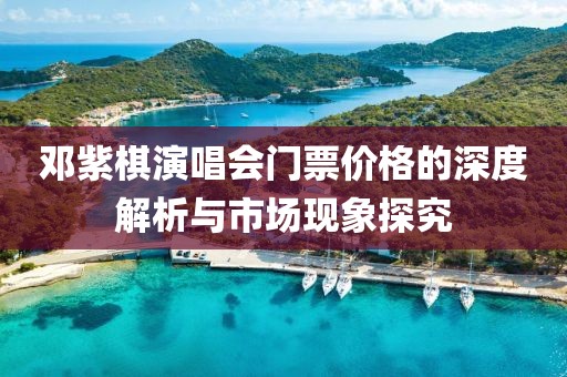 鄧紫棋演唱會(huì)門票價(jià)格的深度解析與市場(chǎng)現(xiàn)象探究