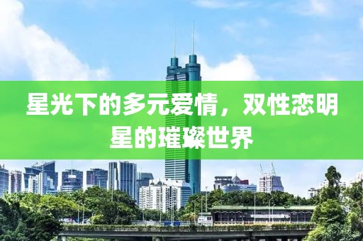 星光下的多元愛情，雙性戀明星的璀璨世界